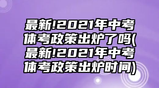 最新!2021年中考體考政策出爐了嗎(最新!2021年中考體考政策出爐時(shí)間)