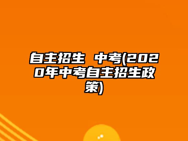 自主招生 中考(2020年中考自主招生政策)