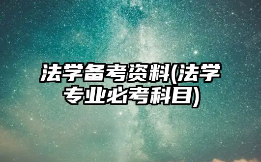 法學(xué)備考資料(法學(xué)專業(yè)必考科目)