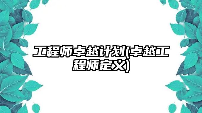 工程師卓越計(jì)劃(卓越工程師定義)