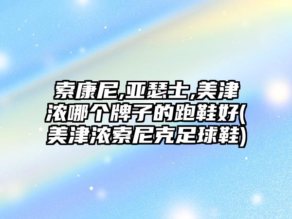 索康尼,亞瑟士,美津濃哪個(gè)牌子的跑鞋好(美津濃索尼克足球鞋)