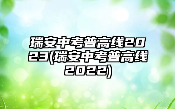 瑞安中考普高線2023(瑞安中考普高線2022)