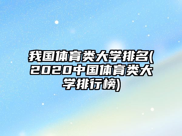 我國(guó)體育類大學(xué)排名(2020中國(guó)體育類大學(xué)排行榜)