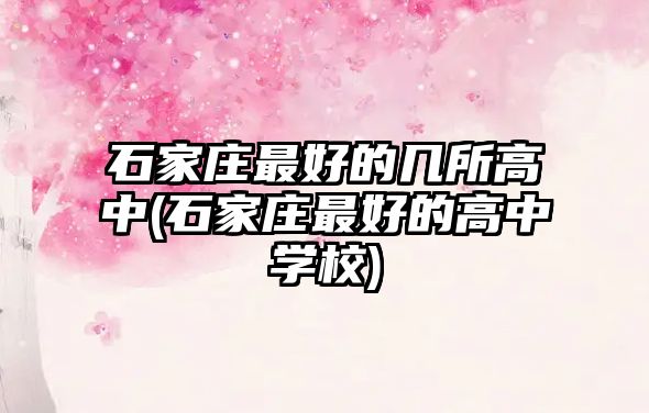 石家莊最好的幾所高中(石家莊最好的高中學(xué)校)