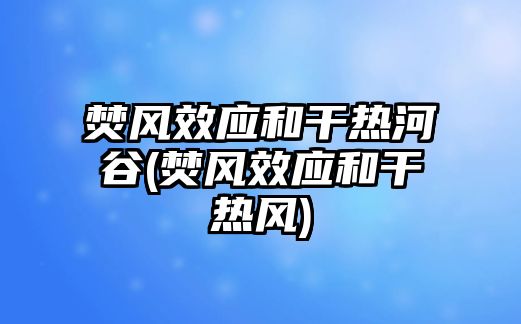 焚風(fēng)效應(yīng)和干熱河谷(焚風(fēng)效應(yīng)和干熱風(fēng))