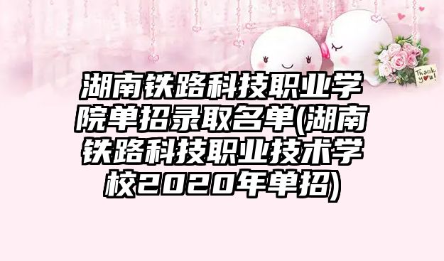 湖南鐵路科技職業(yè)學(xué)院?jiǎn)握袖浫∶麊?湖南鐵路科技職業(yè)技術(shù)學(xué)校2020年單招)