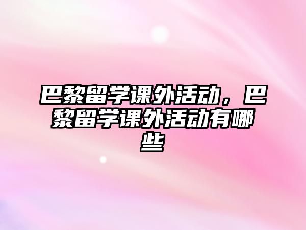 巴黎留學課外活動，巴黎留學課外活動有哪些