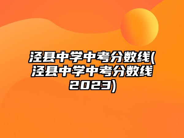 涇縣中學(xué)中考分?jǐn)?shù)線(涇縣中學(xué)中考分?jǐn)?shù)線2023)