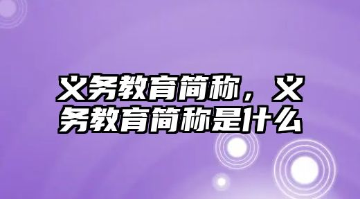義務(wù)教育簡稱，義務(wù)教育簡稱是什么