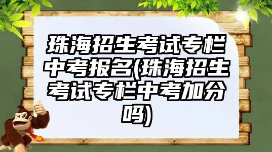 珠海招生考試專欄中考報名(珠海招生考試專欄中考加分嗎)