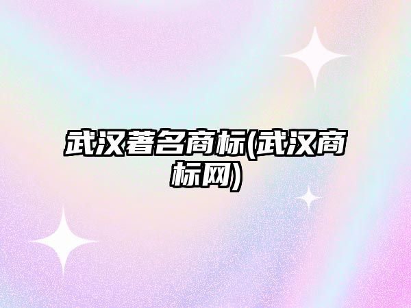 武漢著名商標(biāo)(武漢商標(biāo)網(wǎng))