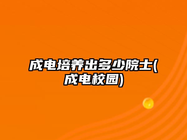 成電培養(yǎng)出多少院士(成電校園)