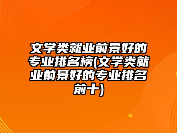 文學類就業(yè)前景好的專業(yè)排名榜(文學類就業(yè)前景好的專業(yè)排名前十)