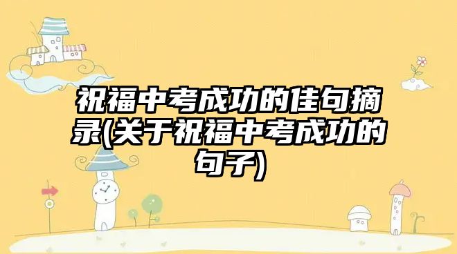 祝福中考成功的佳句摘錄(關(guān)于祝福中考成功的句子)