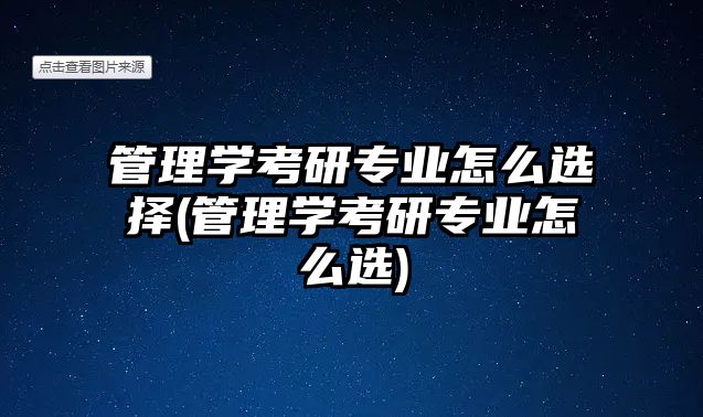 管理學(xué)考研專業(yè)怎么選擇(管理學(xué)考研專業(yè)怎么選)