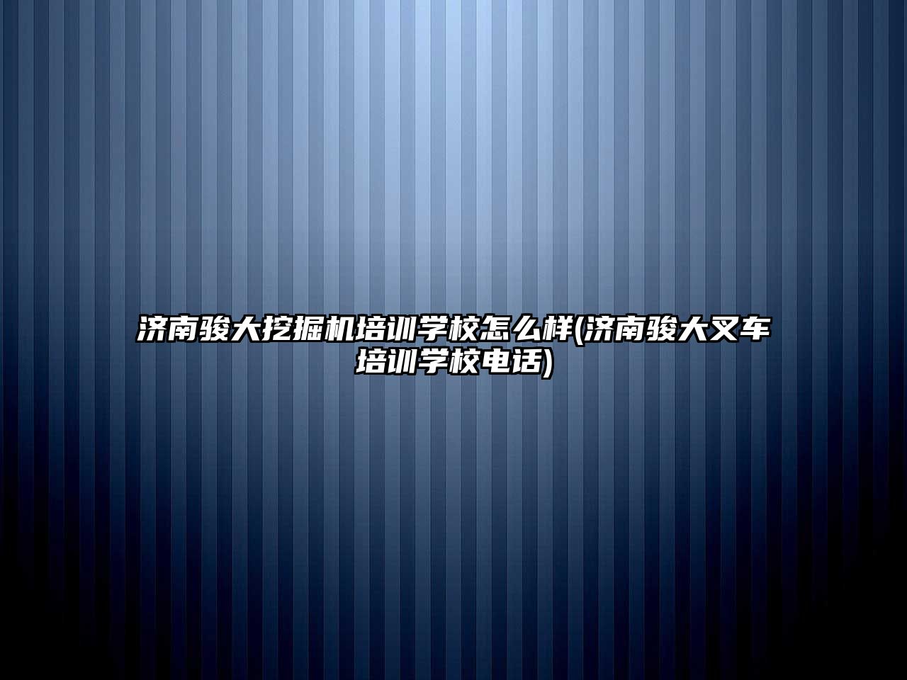 濟(jì)南駿大挖掘機(jī)培訓(xùn)學(xué)校怎么樣(濟(jì)南駿大叉車培訓(xùn)學(xué)校電話)