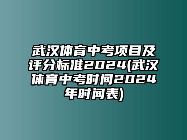武漢體育中考項目及評分標準2024(武漢體育中考時間2024年時間表)