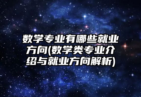 數(shù)學專業(yè)有哪些就業(yè)方向(數(shù)學類專業(yè)介紹與就業(yè)方向解析)