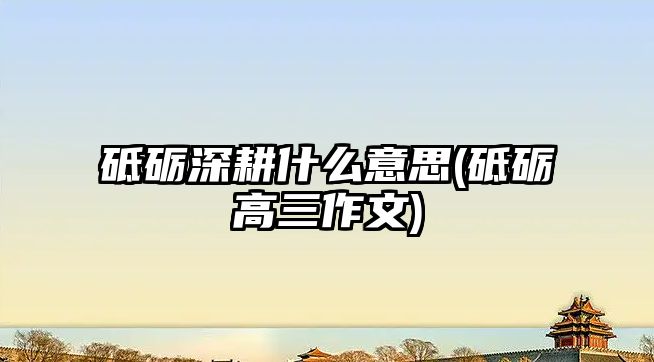 砥礪深耕什么意思(砥礪高三作文)