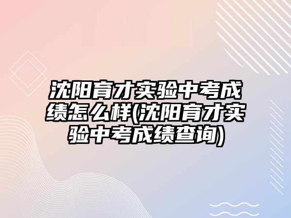沈陽(yáng)育才實(shí)驗(yàn)中考成績(jī)?cè)趺礃?沈陽(yáng)育才實(shí)驗(yàn)中考成績(jī)查詢)
