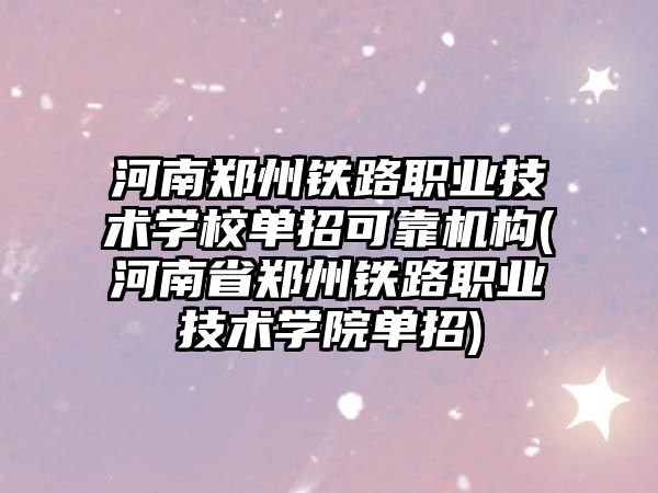 河南鄭州鐵路職業(yè)技術(shù)學(xué)校單招可靠機構(gòu)(河南省鄭州鐵路職業(yè)技術(shù)學(xué)院單招)