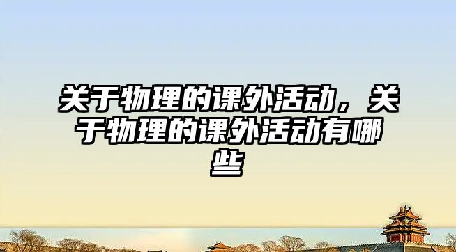 關(guān)于物理的課外活動(dòng)，關(guān)于物理的課外活動(dòng)有哪些