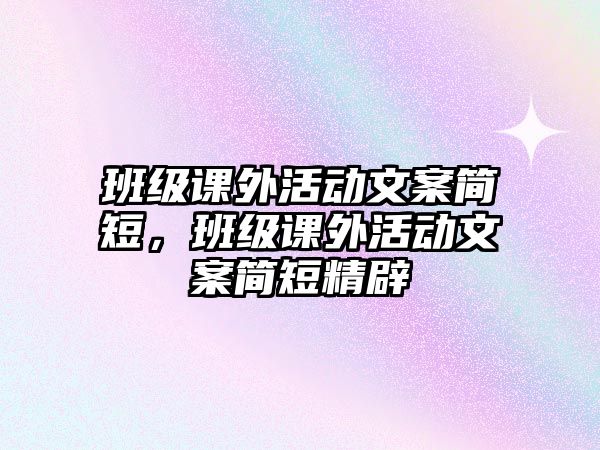 班級課外活動文案簡短，班級課外活動文案簡短精辟