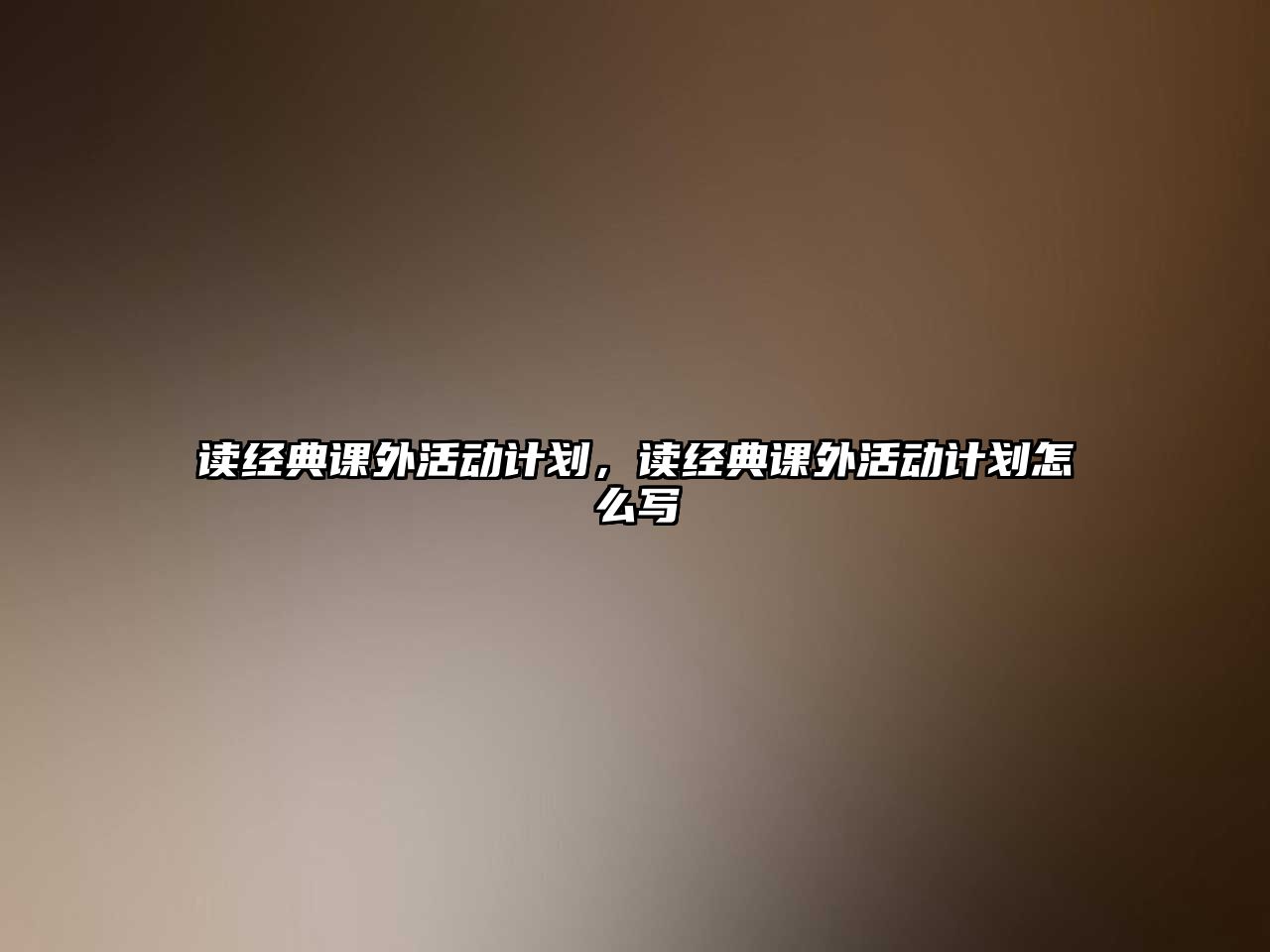 讀經(jīng)典課外活動(dòng)計(jì)劃，讀經(jīng)典課外活動(dòng)計(jì)劃怎么寫