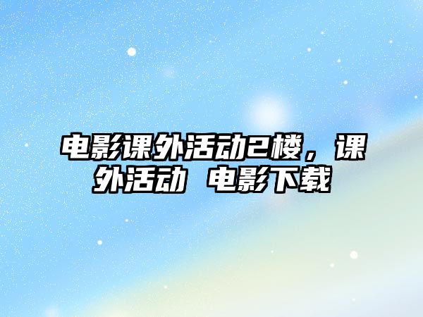 電影課外活動2樓，課外活動 電影下載