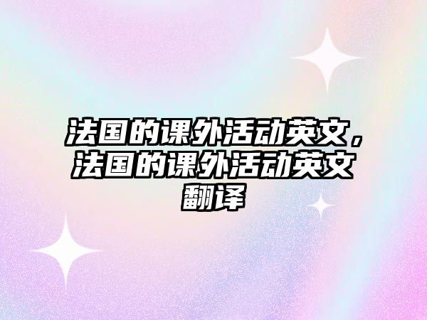 法國(guó)的課外活動(dòng)英文，法國(guó)的課外活動(dòng)英文翻譯