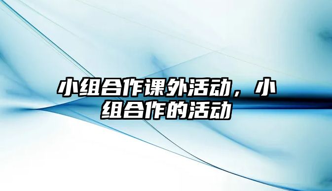 小組合作課外活動(dòng)，小組合作的活動(dòng)