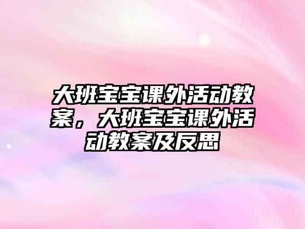 大班寶寶課外活動(dòng)教案，大班寶寶課外活動(dòng)教案及反思