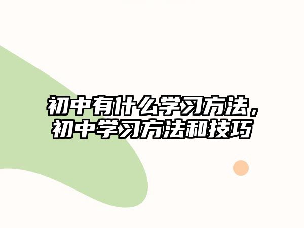 初中有什么學(xué)習(xí)方法，初中學(xué)習(xí)方法和技巧