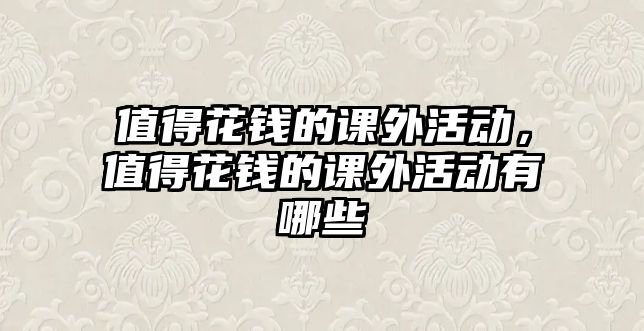 值得花錢的課外活動，值得花錢的課外活動有哪些