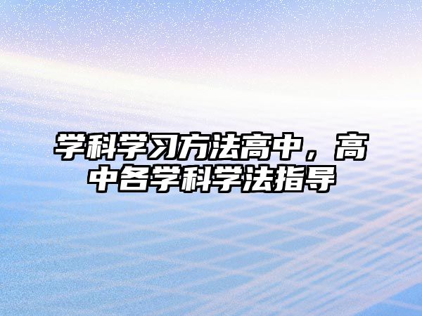 學(xué)科學(xué)習(xí)方法高中，高中各學(xué)科學(xué)法指導(dǎo)