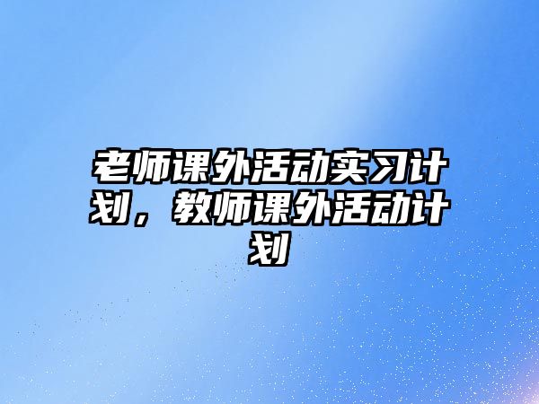 老師課外活動實習(xí)計劃，教師課外活動計劃
