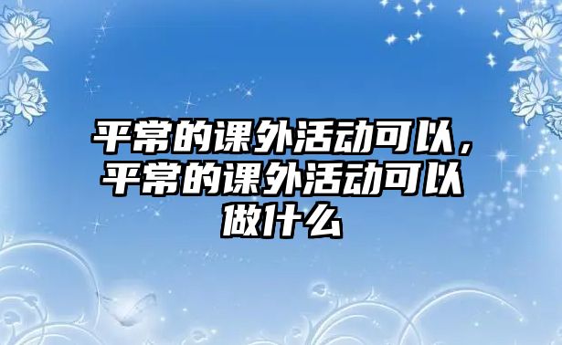平常的課外活動可以，平常的課外活動可以做什么