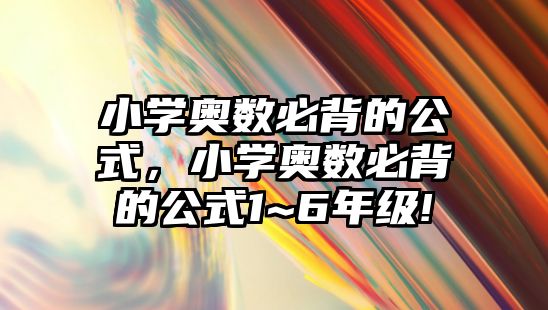 小學(xué)奧數(shù)必背的公式，小學(xué)奧數(shù)必背的公式1~6年級(jí)!