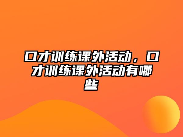 口才訓(xùn)練課外活動，口才訓(xùn)練課外活動有哪些