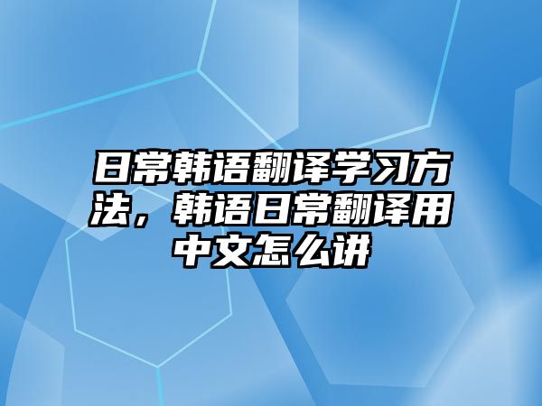 日常韓語翻譯學(xué)習(xí)方法，韓語日常翻譯用中文怎么講