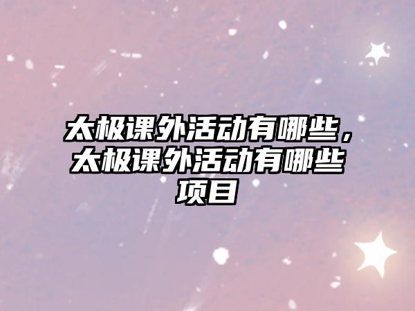 太極課外活動有哪些，太極課外活動有哪些項目