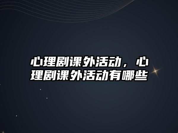 心理劇課外活動(dòng)，心理劇課外活動(dòng)有哪些