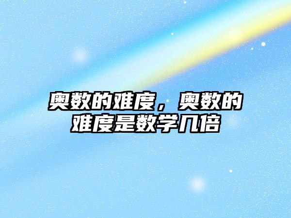 奧數(shù)的難度，奧數(shù)的難度是數(shù)學(xué)幾倍
