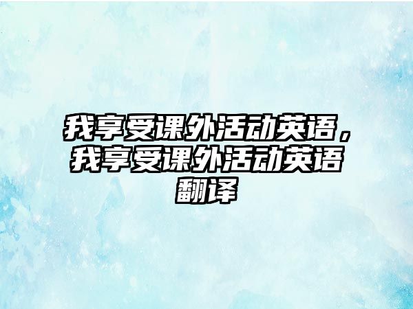 我享受課外活動(dòng)英語(yǔ)，我享受課外活動(dòng)英語(yǔ)翻譯