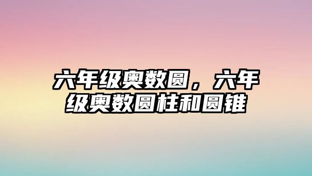 六年級(jí)奧數(shù)圓，六年級(jí)奧數(shù)圓柱和圓錐