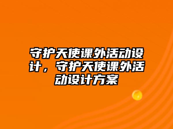 守護天使課外活動設計，守護天使課外活動設計方案