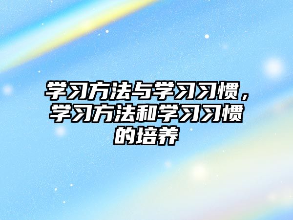 學(xué)習(xí)方法與學(xué)習(xí)習(xí)慣，學(xué)習(xí)方法和學(xué)習(xí)習(xí)慣的培養(yǎng)