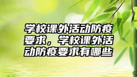 學(xué)校課外活動防疫要求，學(xué)校課外活動防疫要求有哪些