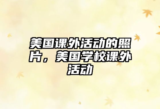 美國(guó)課外活動(dòng)的照片，美國(guó)學(xué)校課外活動(dòng)