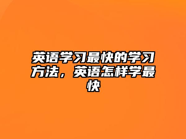 英語學(xué)習(xí)最快的學(xué)習(xí)方法，英語怎樣學(xué)最快